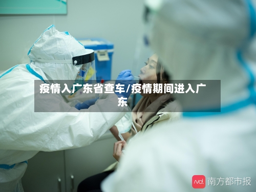 疫情入广东省查车/疫情期间进入广东-第3张图片