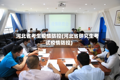 河北省考生疫情防控(河北省研究生考试疫情防控)-第1张图片