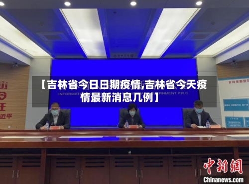 【吉林省今日日期疫情,吉林省今天疫情最新消息几例】-第1张图片