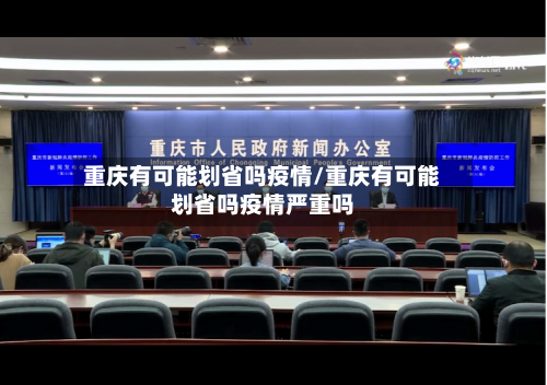 重庆有可能划省吗疫情/重庆有可能划省吗疫情严重吗-第3张图片