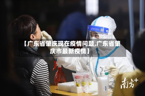 【广东省肇庆现在疫情问题,广东省肇庆市最新疫情】-第1张图片
