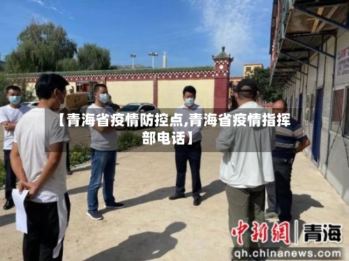 【青海省疫情防控点,青海省疫情指挥部电话】-第1张图片