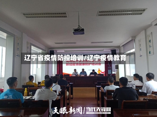 辽宁省疫情防控培训/辽宁疫情教育-第1张图片