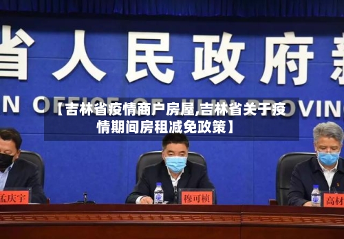 【吉林省疫情商户房屋,吉林省关于疫情期间房租减免政策】-第2张图片
