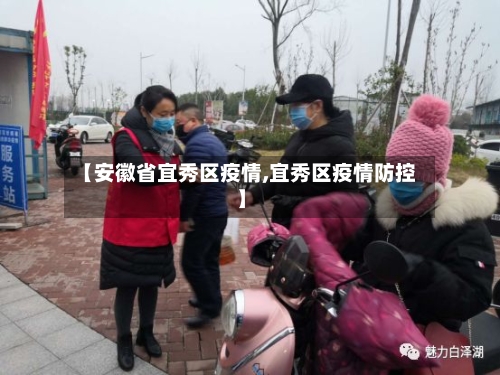 【安徽省宜秀区疫情,宜秀区疫情防控】-第1张图片