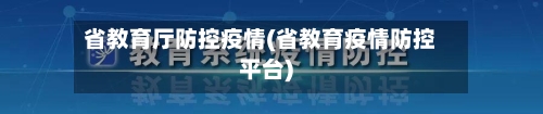 省教育厅防控疫情(省教育疫情防控平台)-第1张图片