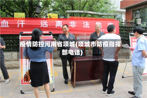疫情防控河南省项城(项城市防疫指挥部电话)-第2张图片