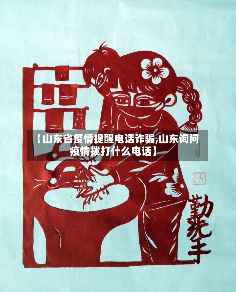 【山东省疫情提醒电话诈骗,山东询问疫情拨打什么电话】-第1张图片