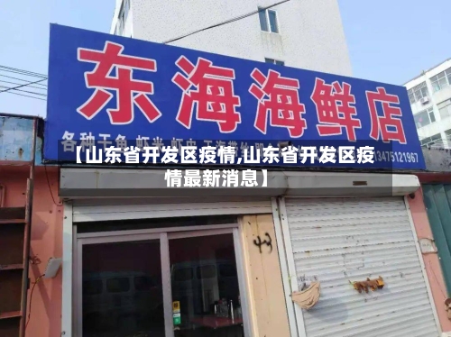 【山东省开发区疫情,山东省开发区疫情最新消息】-第3张图片