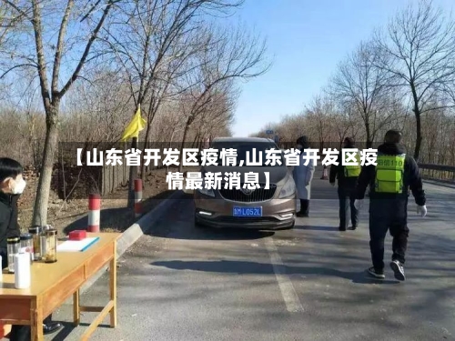 【山东省开发区疫情,山东省开发区疫情最新消息】-第2张图片