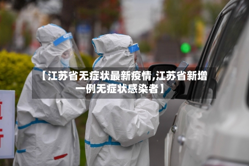 【江苏省无症状最新疫情,江苏省新增一例无症状感染者】-第1张图片