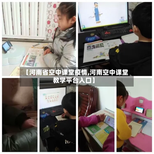 【河南省空中课堂疫情,河南空中课堂教学平台入口】-第2张图片