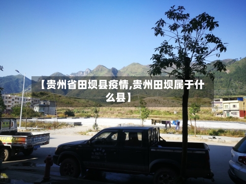 【贵州省田坝县疫情,贵州田坝属于什么县】-第1张图片