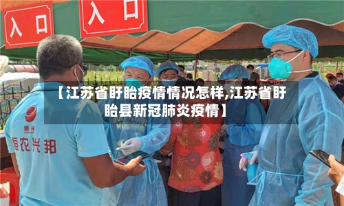 【江苏省盱眙疫情情况怎样,江苏省盱眙县新冠肺炎疫情】-第2张图片