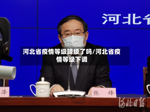 河北省疫情等级降级了吗/河北省疫情等级下调-第1张图片