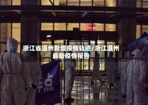 浙江省温州新增疫情轨迹/浙江温州最新疫情报告-第3张图片