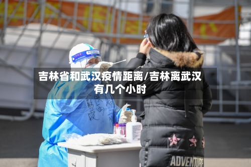 吉林省和武汉疫情距离/吉林离武汉有几个小时-第2张图片