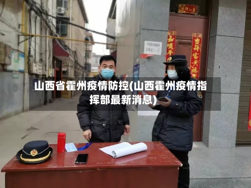 山西省霍州疫情防控(山西霍州疫情指挥部最新消息)-第1张图片