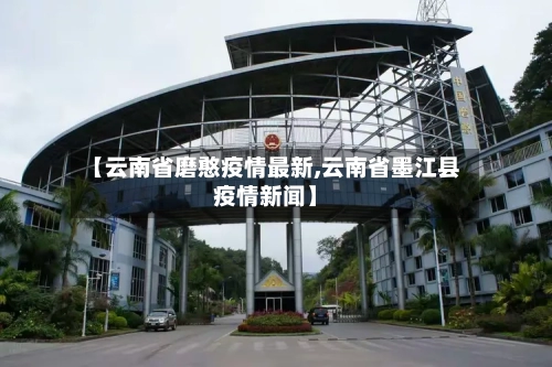 【云南省磨憨疫情最新,云南省墨江县疫情新闻】-第2张图片