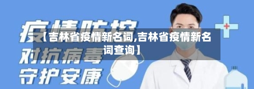 【吉林省疫情新名词,吉林省疫情新名词查询】-第3张图片