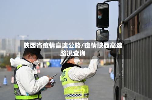陕西省疫情高速公路/疫情陕西高速路况查询-第1张图片