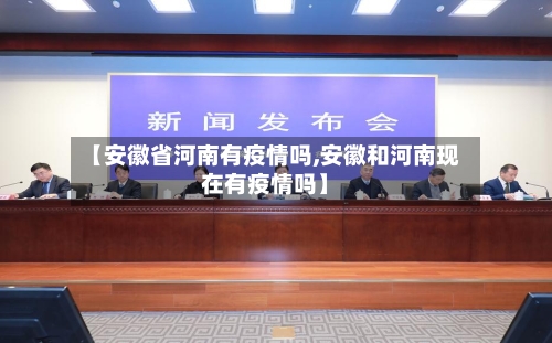 【安徽省河南有疫情吗,安徽和河南现在有疫情吗】-第1张图片