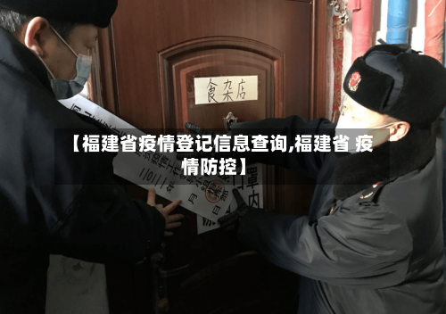 【福建省疫情登记信息查询,福建省 疫情防控】-第1张图片