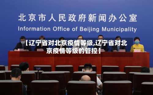 【辽宁省对北京疫情等级,辽宁省对北京疫情等级的管控】-第1张图片
