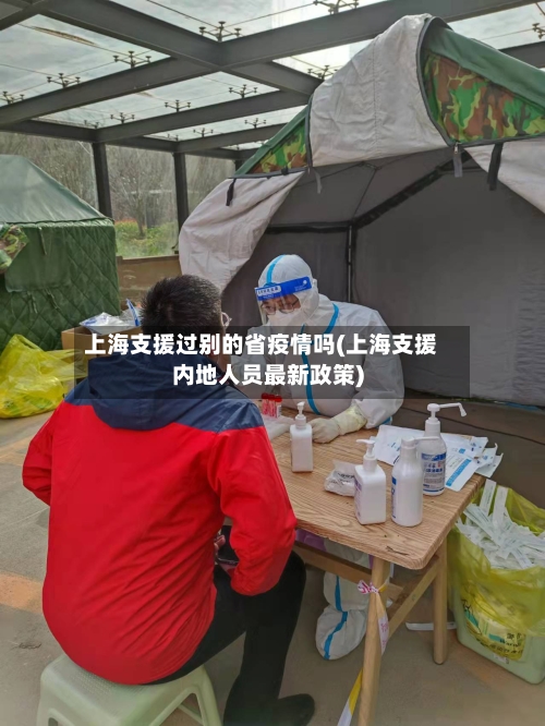 上海支援过别的省疫情吗(上海支援内地人员最新政策)-第1张图片