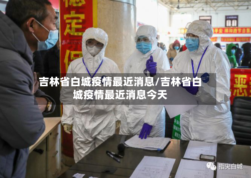 吉林省白城疫情最近消息/吉林省白城疫情最近消息今天-第2张图片