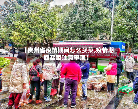 【贵州省疫情期间怎么买菜,疫情期间买菜注意事项】-第1张图片
