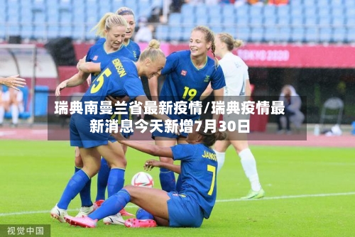 瑞典南曼兰省最新疫情/瑞典疫情最新消息今天新增7月30日-第2张图片