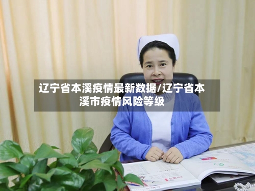 辽宁省本溪疫情最新数据/辽宁省本溪市疫情风险等级-第1张图片