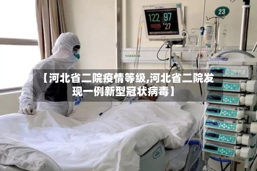【河北省二院疫情等级,河北省二院发现一例新型冠状病毒】-第3张图片
