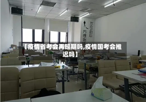 【疫情省考会再延期吗,疫情国考会推迟吗】-第1张图片