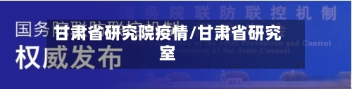 甘肃省研究院疫情/甘肃省研究室-第1张图片