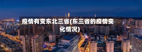疫情有变东北三省(东三省的疫情变化情况)-第1张图片