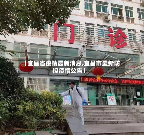 【宜昌省疫情最新消息,宜昌市最新防控疫情公告】-第1张图片