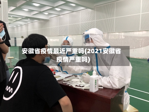 安徽省疫情最近严重吗(2021安徽省疫情严重吗)-第1张图片