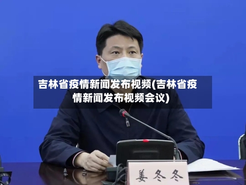 吉林省疫情新闻发布视频(吉林省疫情新闻发布视频会议)-第1张图片