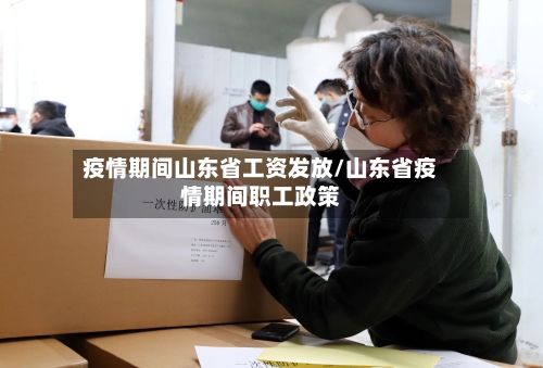 疫情期间山东省工资发放/山东省疫情期间职工政策-第3张图片