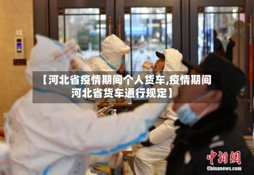 【河北省疫情期间个人货车,疫情期间河北省货车通行规定】-第2张图片