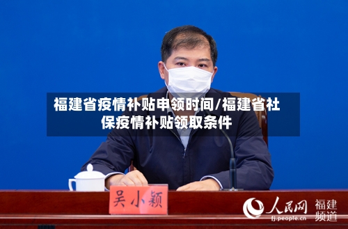 福建省疫情补贴申领时间/福建省社保疫情补贴领取条件-第3张图片