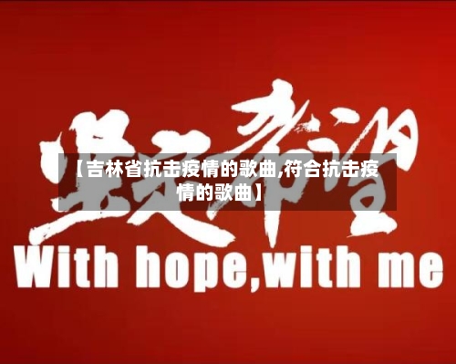 【吉林省抗击疫情的歌曲,符合抗击疫情的歌曲】-第2张图片