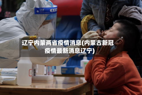 辽宁内蒙两省疫情消息(内蒙古新冠疫情最新消息辽宁)-第3张图片