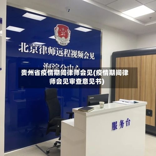 贵州省疫情期间律师会见(疫情期间律师会见审查意见书)-第1张图片