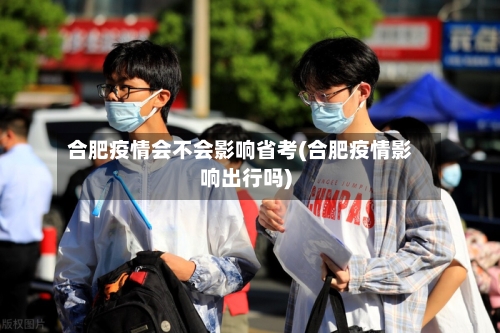 合肥疫情会不会影响省考(合肥疫情影响出行吗)-第1张图片