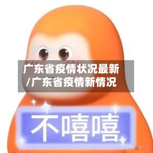 广东省疫情状况最新/广东省疫情新情况-第2张图片