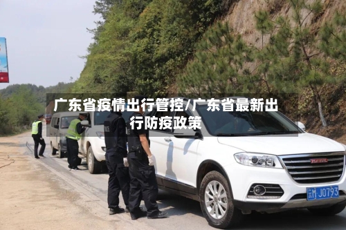 广东省疫情出行管控/广东省最新出行防疫政策-第2张图片