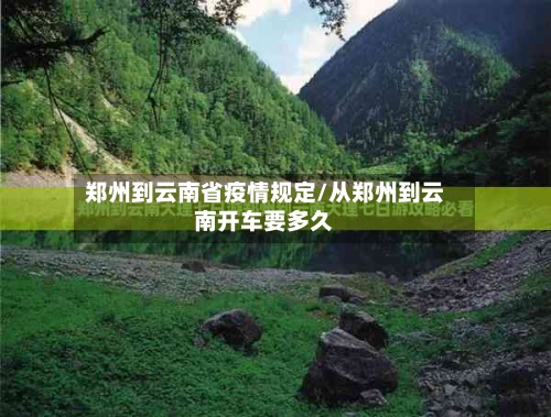 郑州到云南省疫情规定/从郑州到云南开车要多久-第1张图片